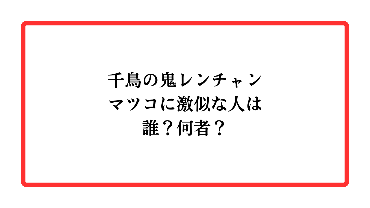 千鳥の鬼レンチャンでマツコに激似な人は誰？何者？