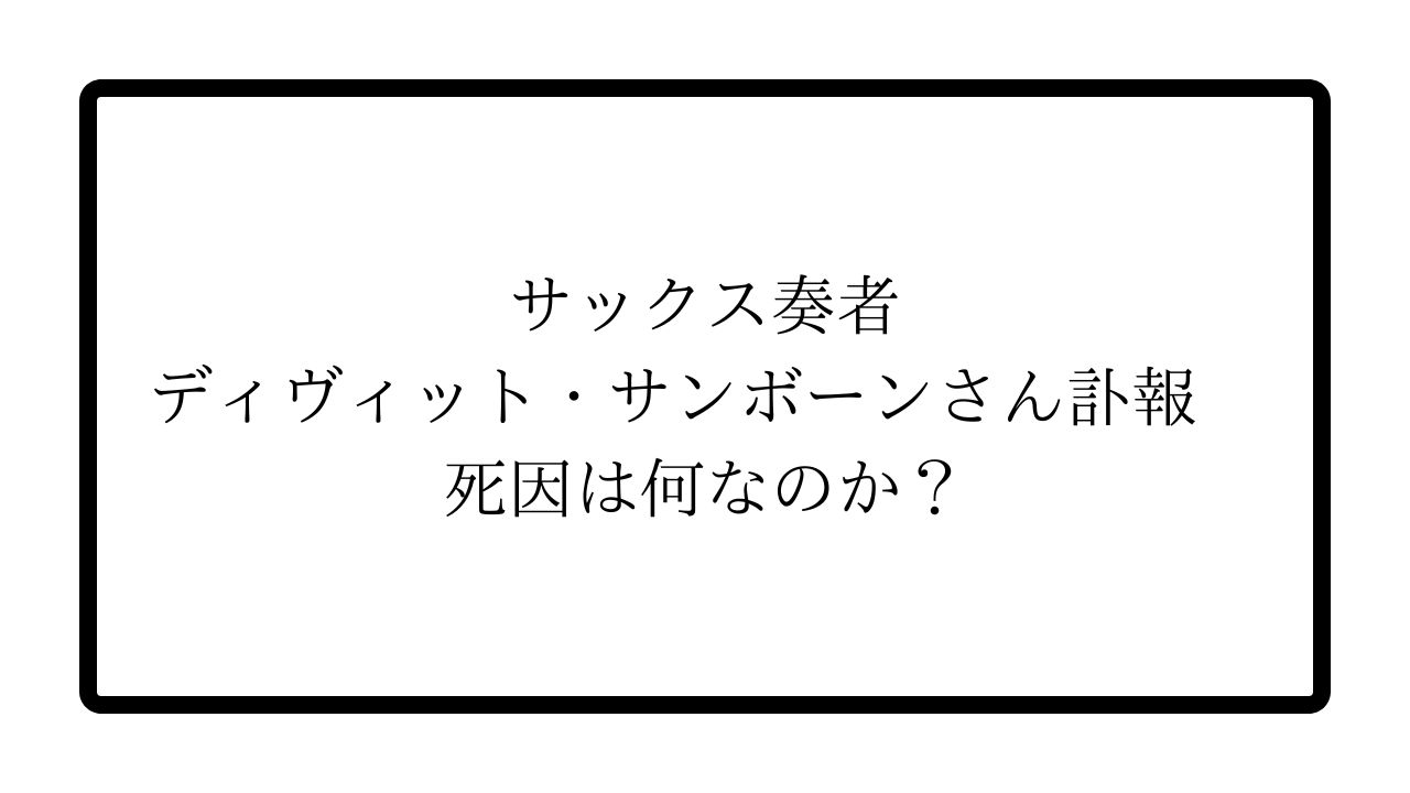 サックス奏者ディヴィット・サンボーンさん訃報　死因は何なのか？