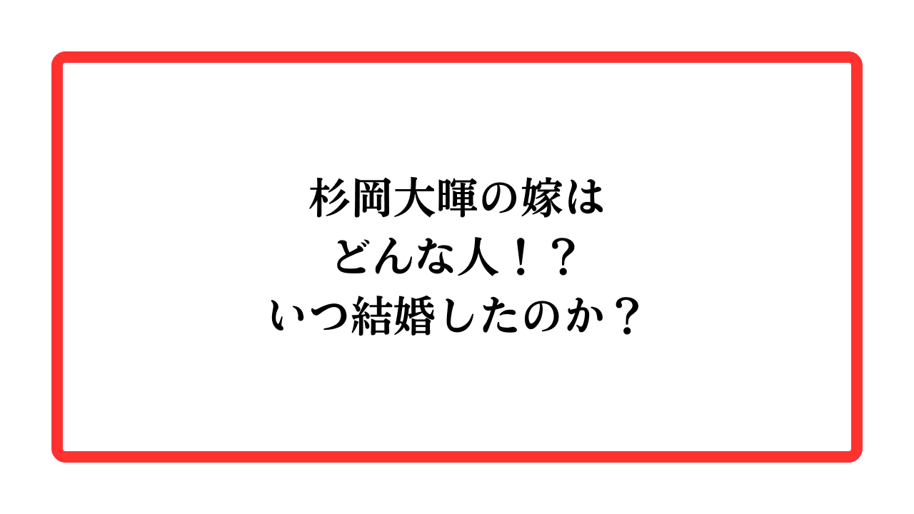 杉岡大暉の嫁はどんな人！？いつ結婚したのか？と書かれたアイキャッチ