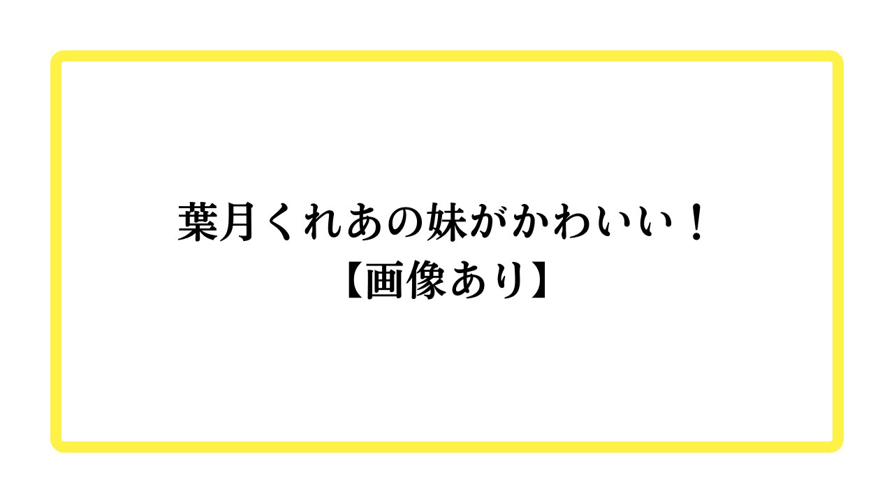 葉月くれあの妹がかわいい！【画像あり】と書かれたアイキャッチ