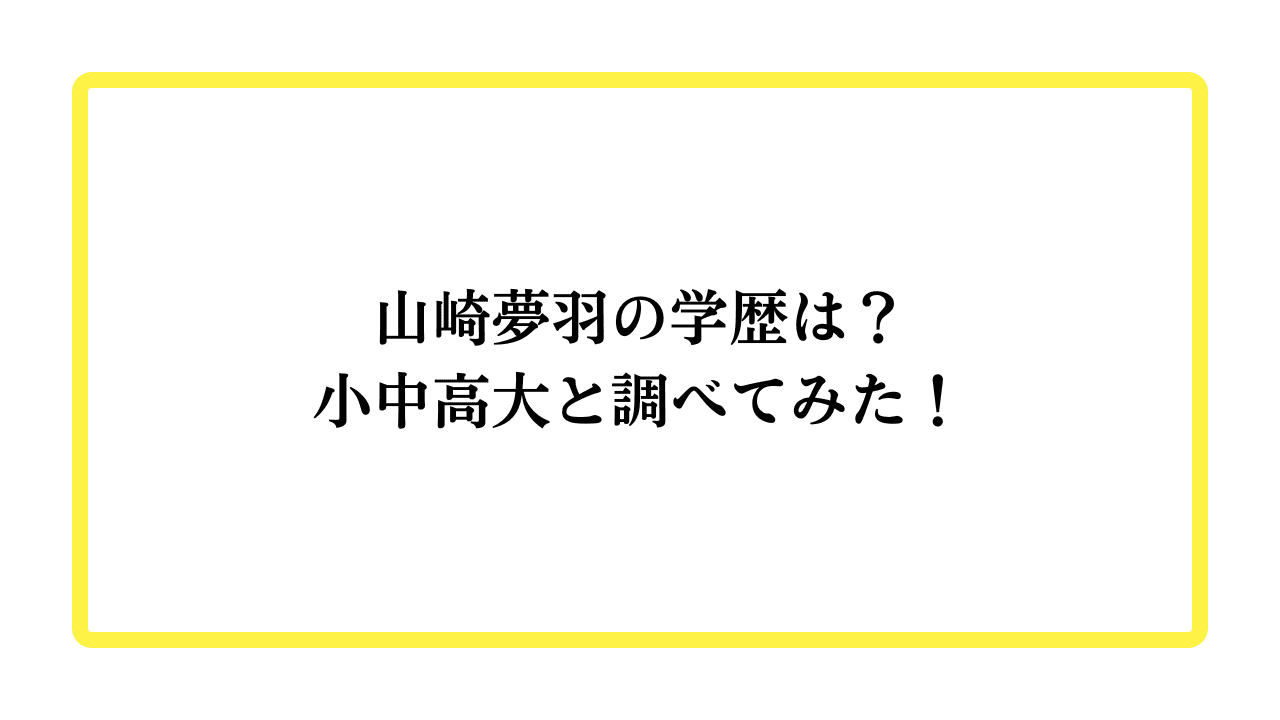 山崎夢羽の学歴は？小中高大と調べてみた！と書かれたアイキャッチ