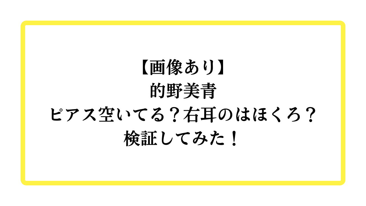 【画像あり】的野美青 ピアス空いてる？右耳のはほくろ？検証してみた！と書かれたアイキャッチ