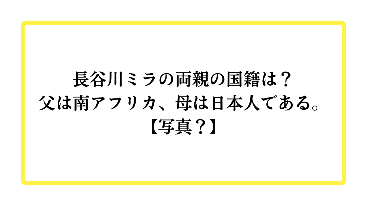 長谷川ミラの両親の国籍は？父は南アフリカ、母は日本人である。【写真？】と書かれたアイキャッチ