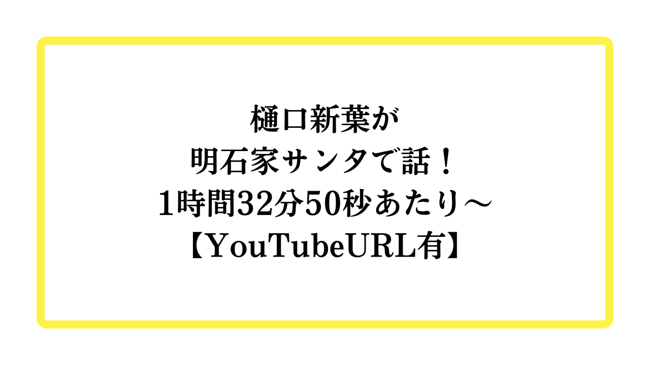 樋口新葉が明石家サンタで話！1時間32分50秒あたり～【YouTubeURL有】と書かれたアイキャッチ