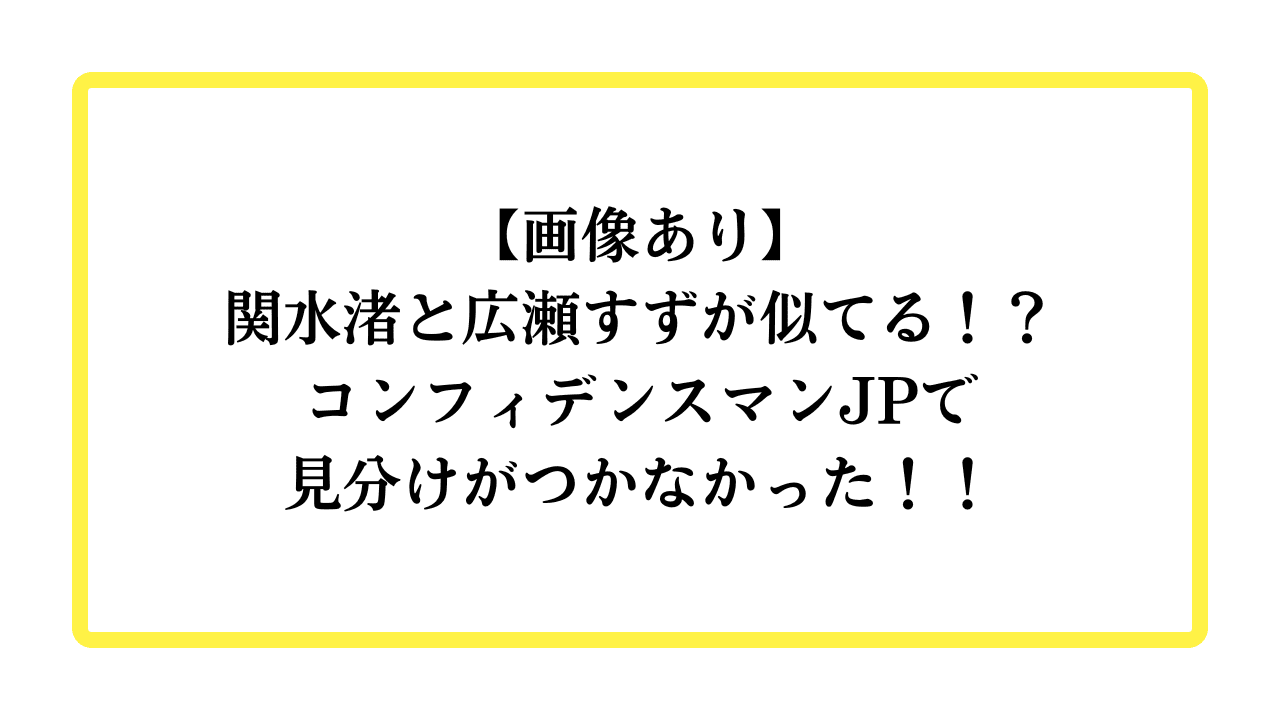 【画像あり】関水渚と広瀬すずが似てる！？コンフィデンスマンJPで見分けがつかなかった！！と書かれたアイキャッチ