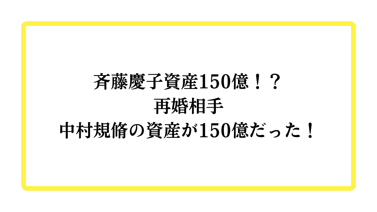 斉藤慶子資産150億！？再婚相手中村規脩の資産が150億だった！と書かれたアイキャッチ