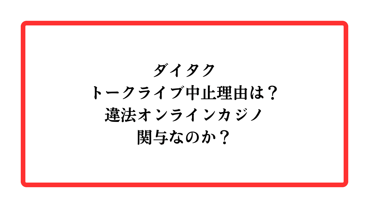 ダイタクトークライブ中止理由は？違法オンラインカジノ関与なのか？と書かれたアイキャッチ