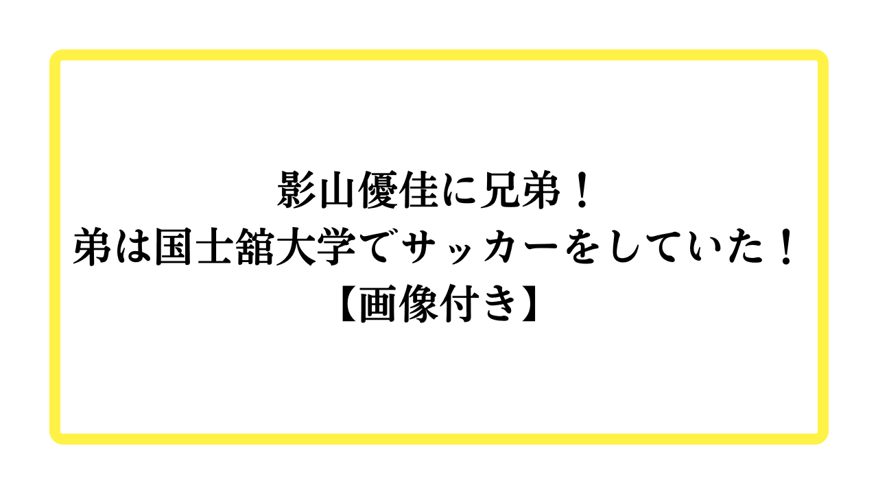 影山優佳に兄弟！弟は国士舘大学でサッカーをしていた！【画像付き】と書かれたアイキャッチ