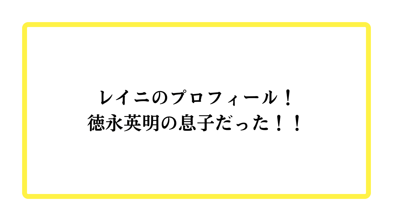 レイニのプロフィール！徳永英明の息子だった！！と書かれたアイキャッチ