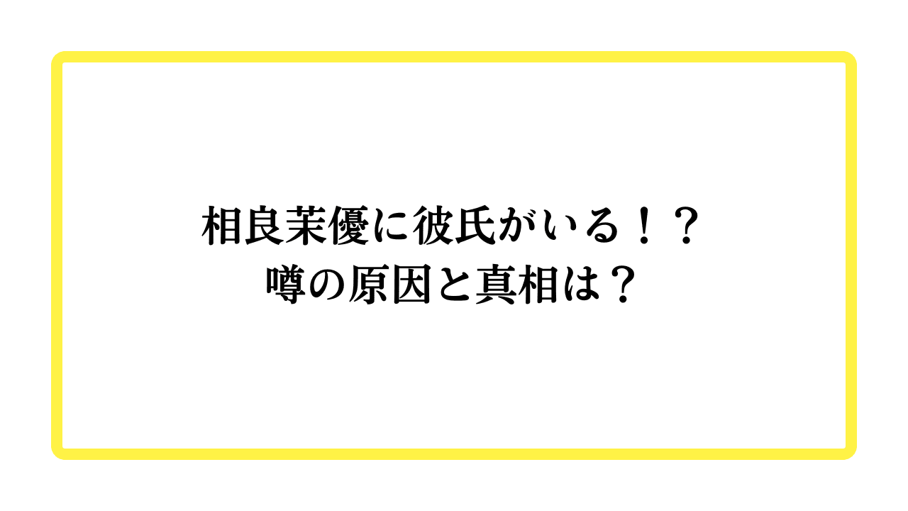 相良茉優に彼氏がいる！？噂の原因と真相は？と書かれたアイキャッチ