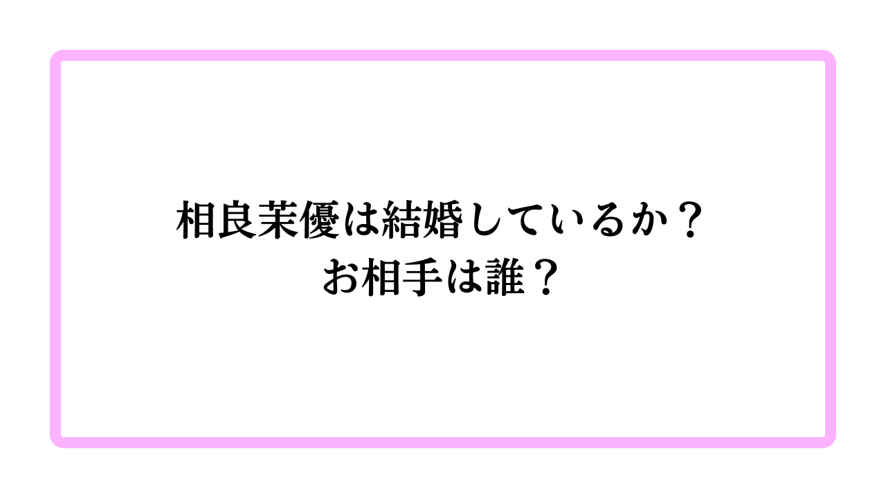 相良茉優は結婚しているか？お相手は誰？と書かれたアイキャッチ