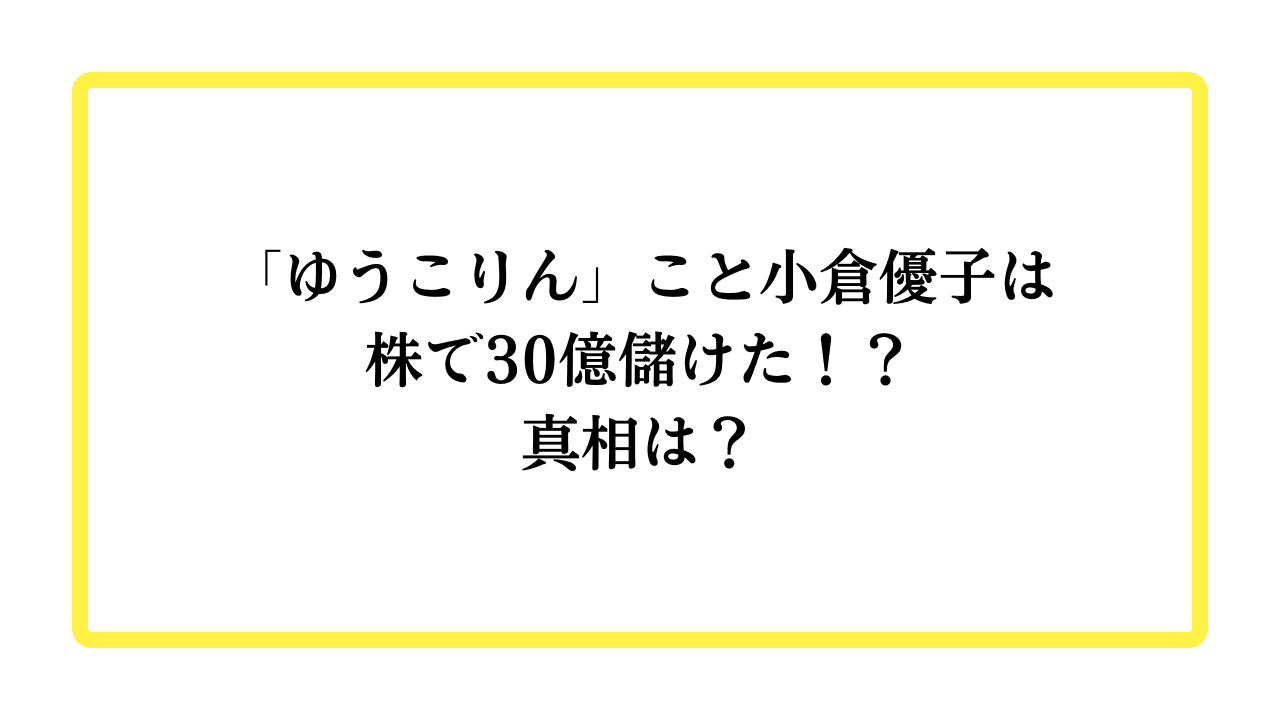 「ゆうこりん」こと小倉優子は株で30億儲けた！？真相は？と書かれたアイキャッチ