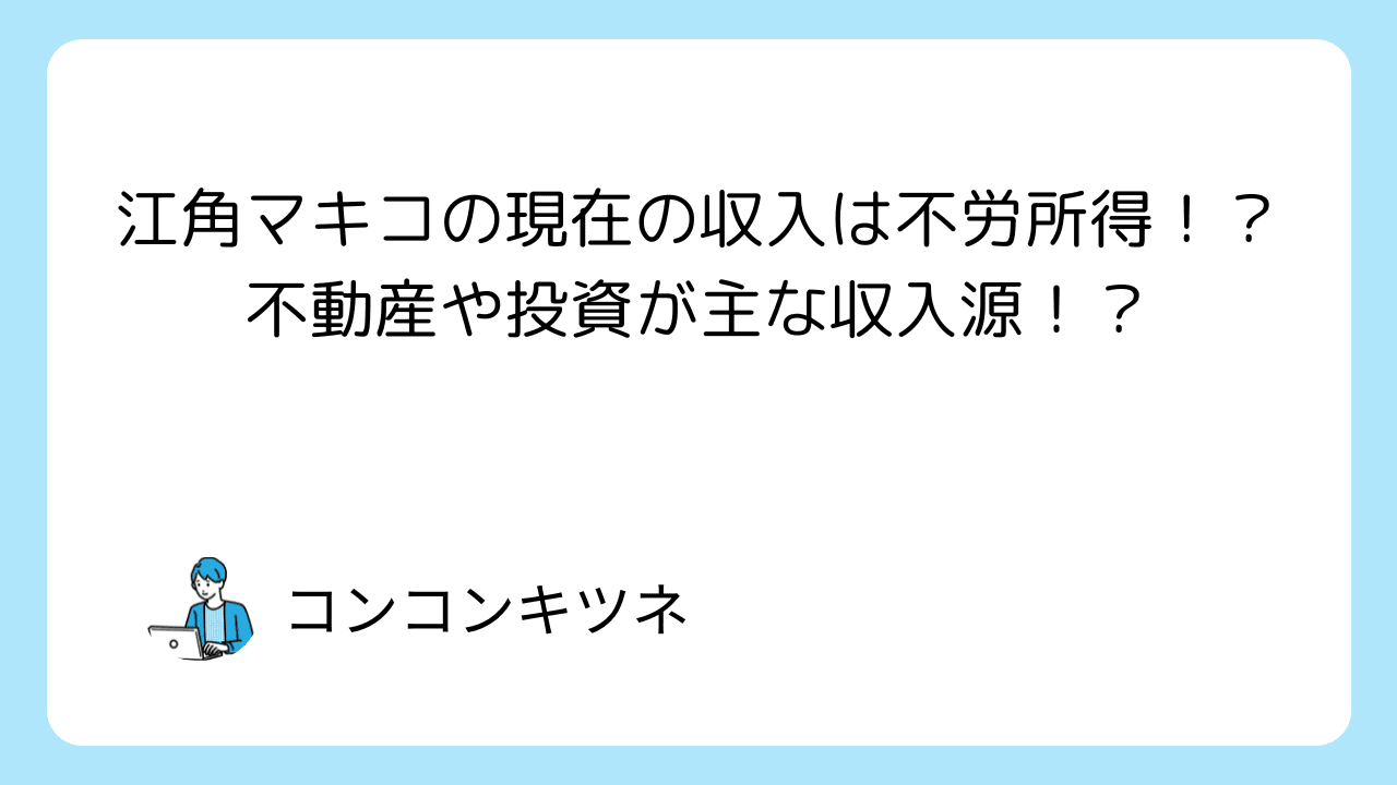 江角マキコの現在の収入は不労所得！？不動産や投資が主な収入源！？と書かれたアイキャッチ